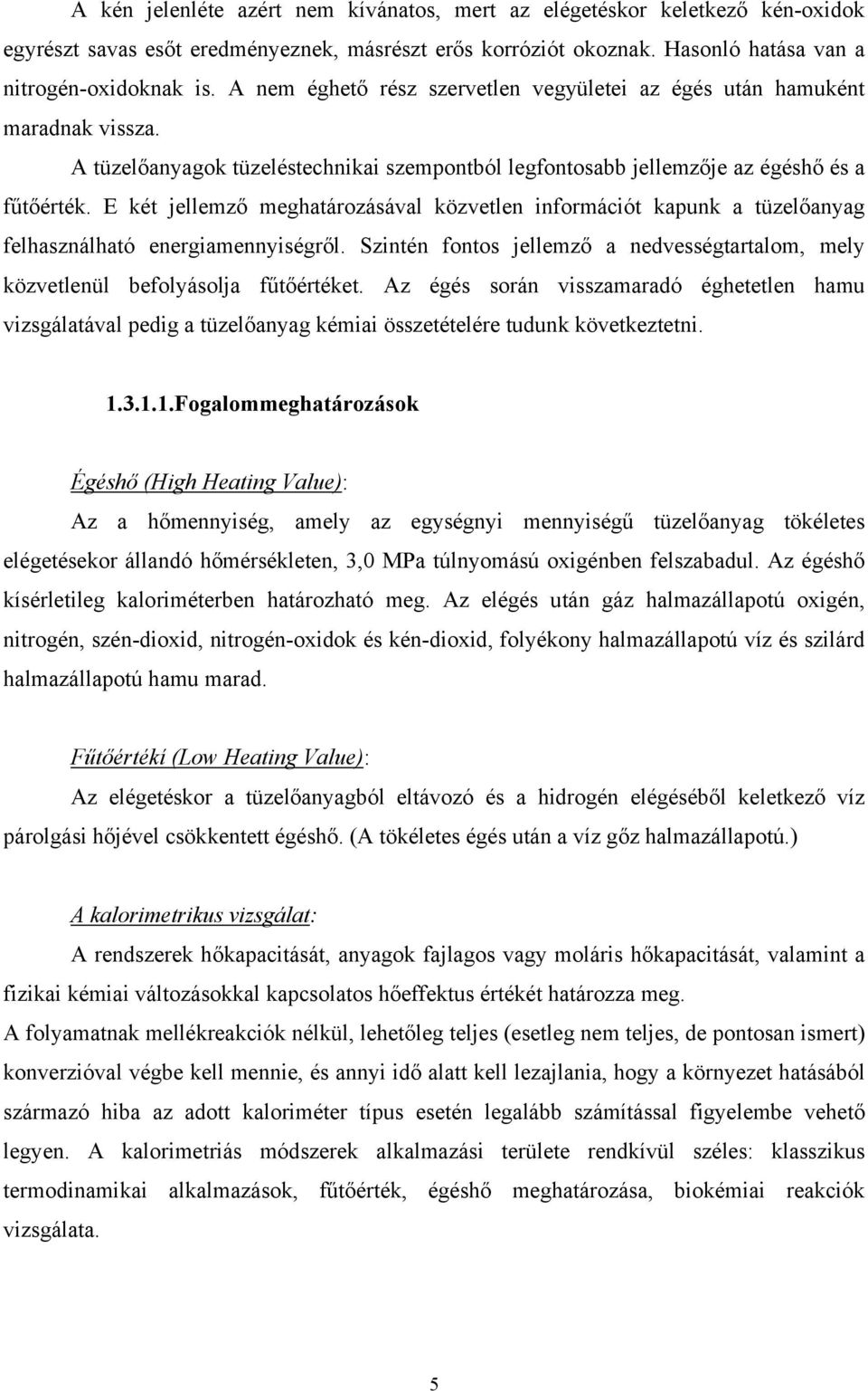 E két jellemző meghatározásával közvetlen információt kapunk a tüzelőanyag felhasználható energiamennyiségről. Szintén fontos jellemző a nedvességtartalom, mely közvetlenül befolyásolja fűtőértéket.