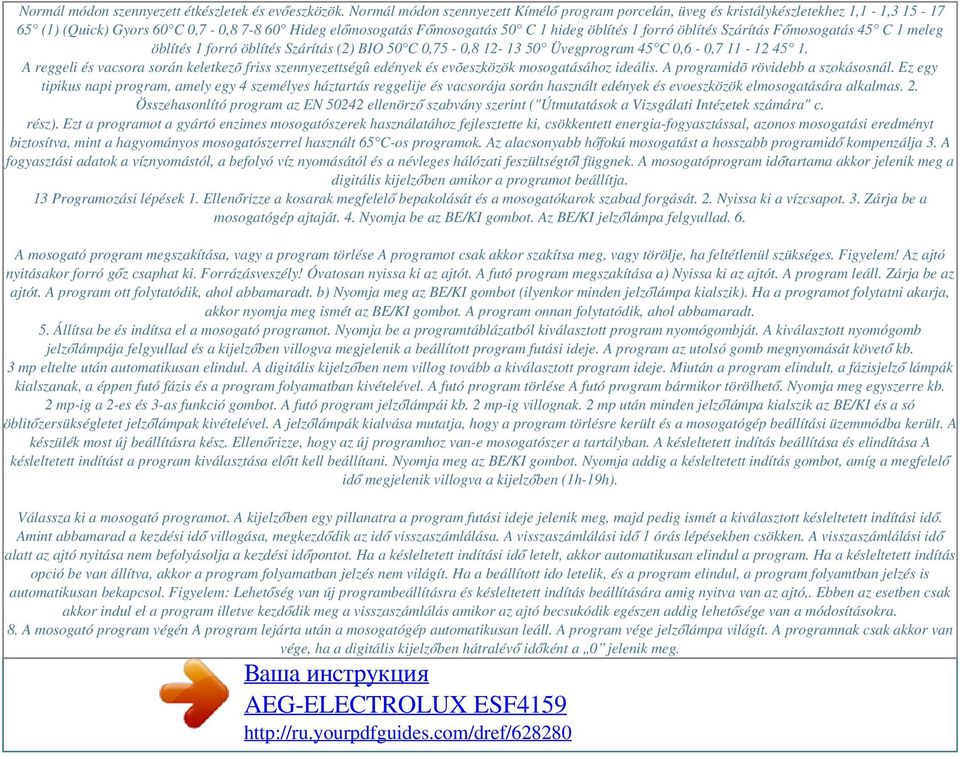 öblítés Szárítás Főmosogatás 45 C 1 meleg öblítés 1 forró öblítés Szárítás (2) BIO 50 C 0,75-0,8 12-13 50 Üvegprogram 45 C 0,6-0,7 11-12 45 1.