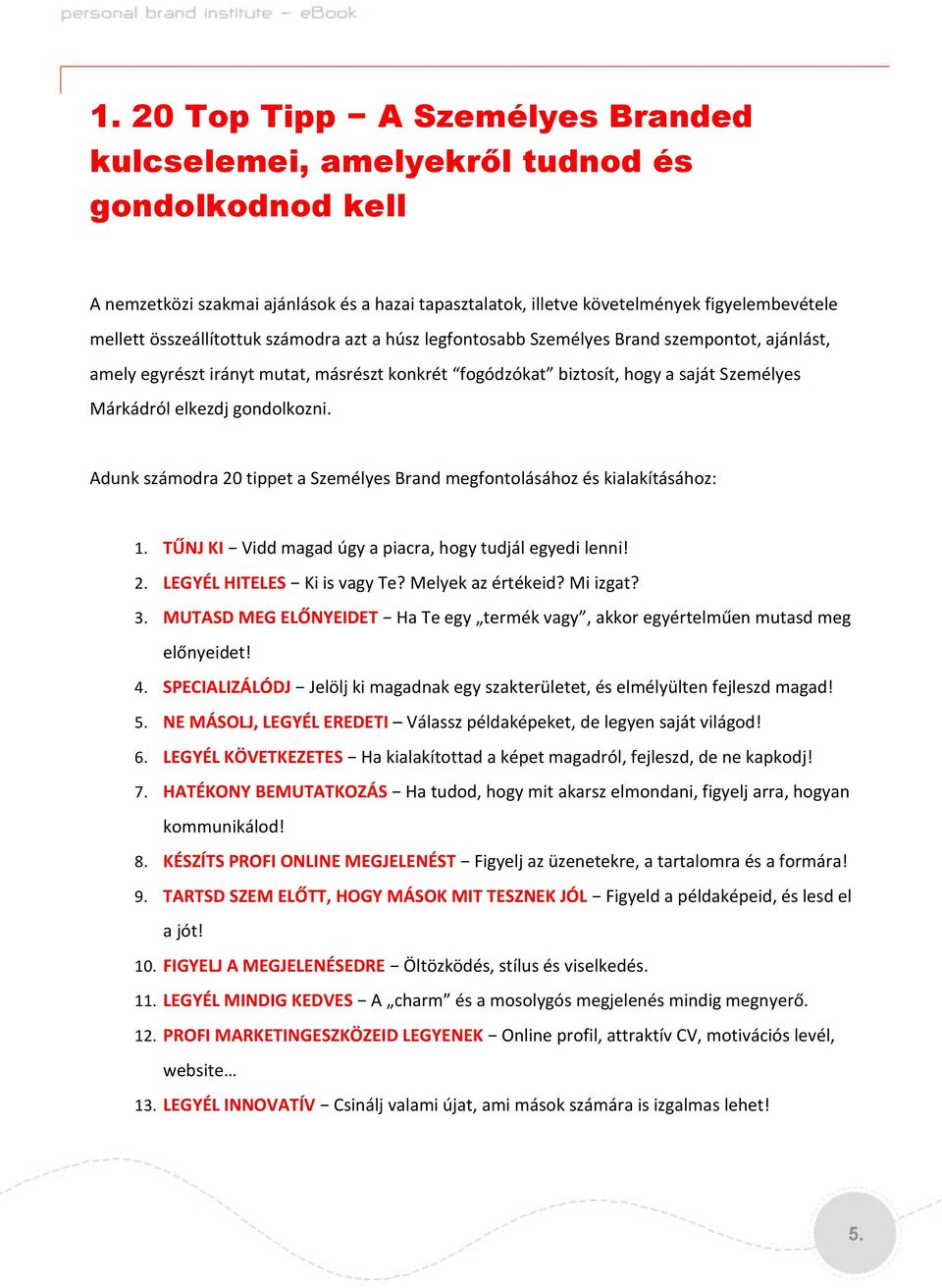 gondolkozni. Adunk számodra 20 tippet a Személyes Brand megfontolásához és kialakításához: 1. TŰNJ KI Vidd magad úgy a piacra, hogy tudjál egyedi lenni! 2. LEGYÉL HITELES Ki is vagy Te?