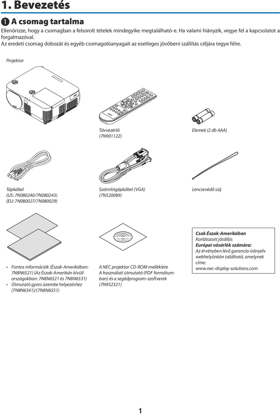Projektor Távvezérlő (7N901122) Elemek (2 db AAA) Tápkábel (US: 7N080240/7N080243) (EU: 7N080027/7N080029) Számítógépkábel (VGA) (7N520089) Lencsevédő szíj Fontos információk (Észak-Amerikában: