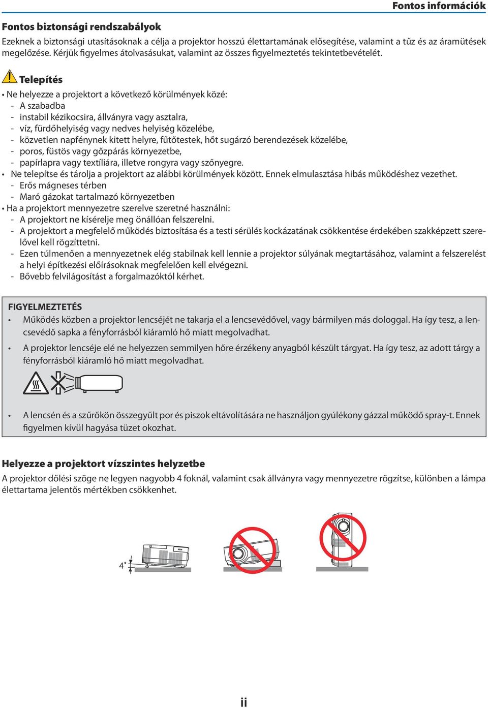 Telepítés Ne helyezze a projektort a következő körülmények közé: - A szabadba - instabil kézikocsira, állványra vagy asztalra, - víz, fürdőhelyiség vagy nedves helyiség közelébe, - közvetlen