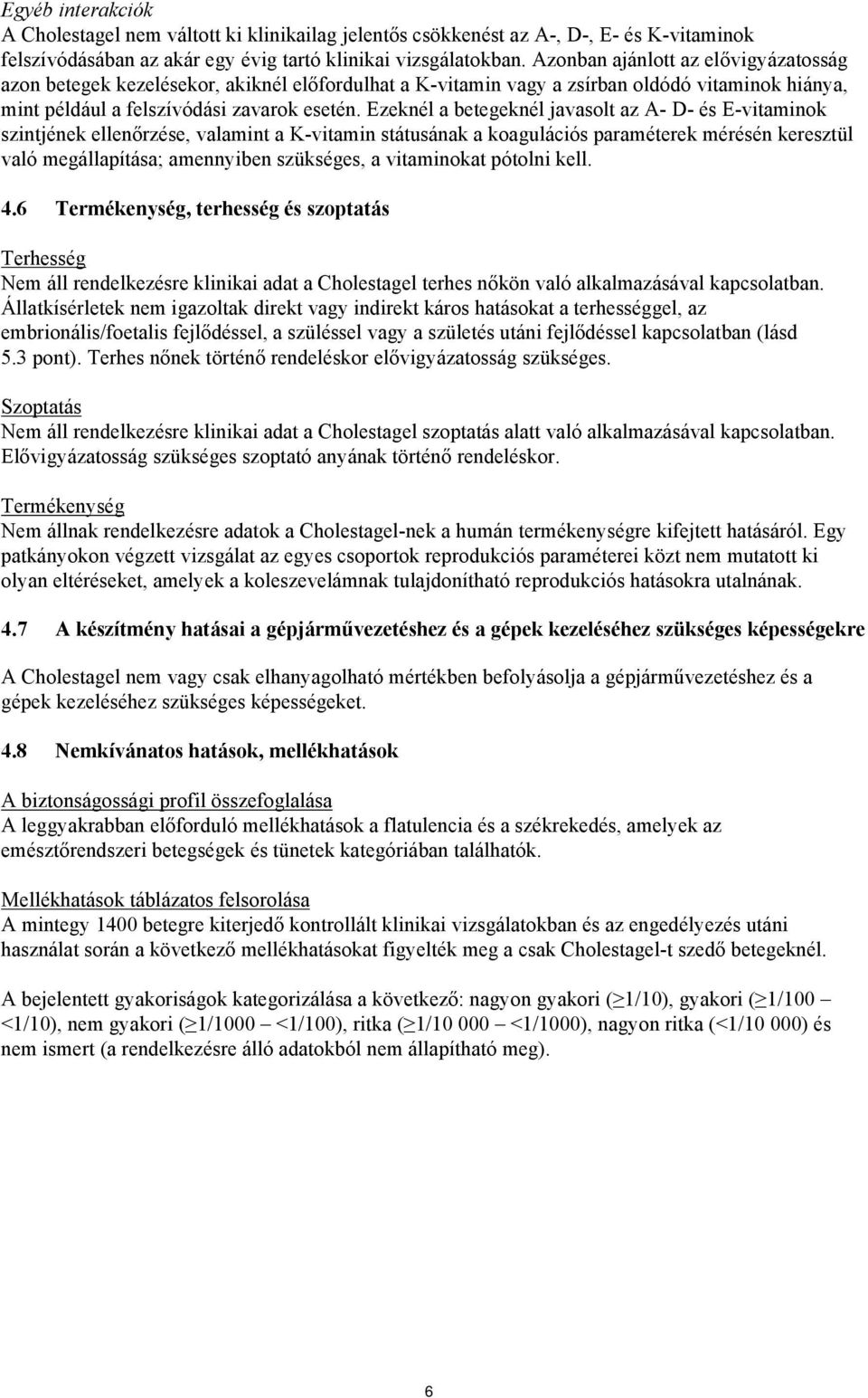 Ezeknél a betegeknél javasolt az A- D- és E-vitaminok szintjének ellenőrzése, valamint a K-vitamin státusának a koagulációs paraméterek mérésén keresztül való megállapítása; amennyiben szükséges, a