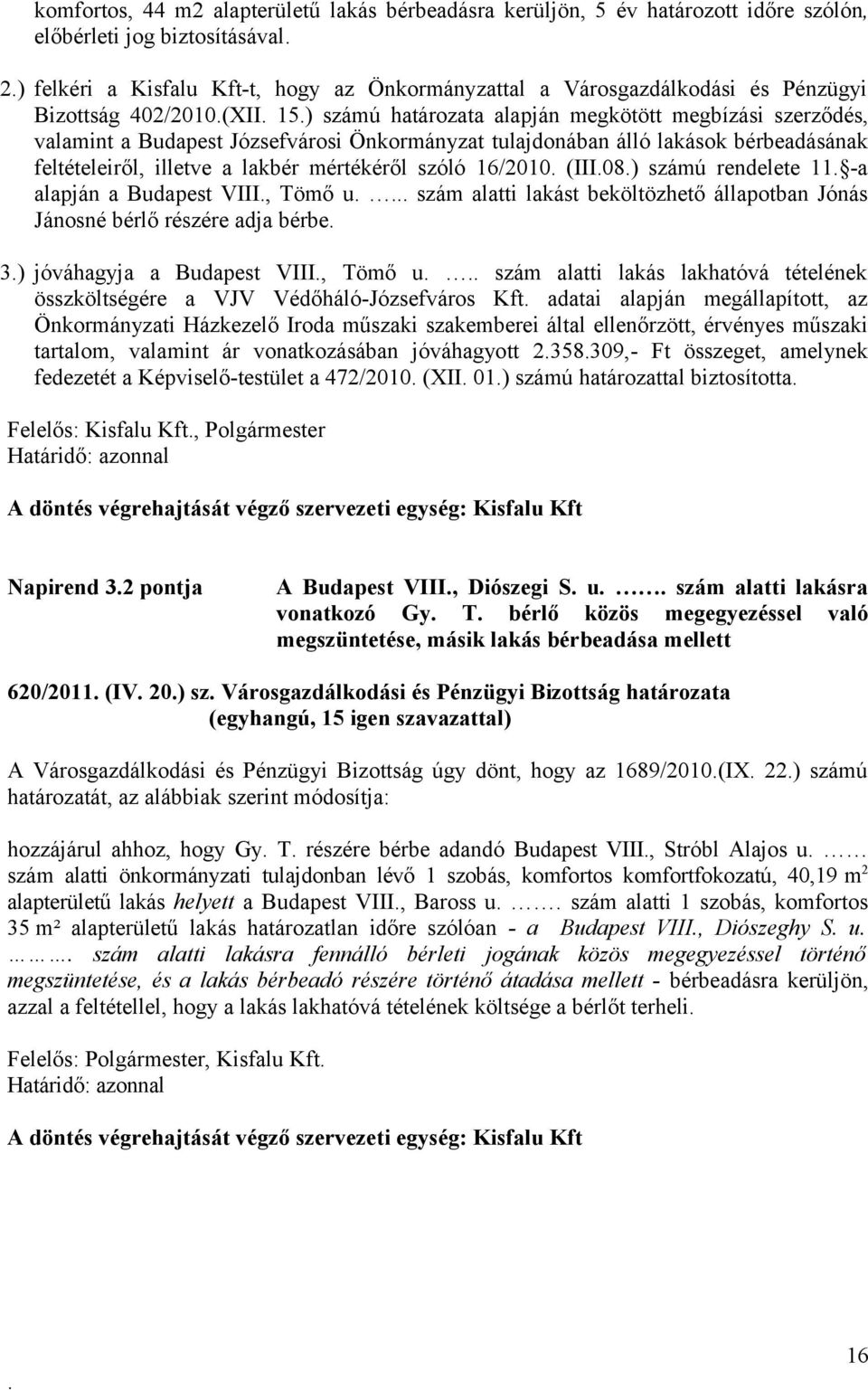 illetve a lakbér mértékéről szóló 16/2010 (III08) számú rendelete 11 -a alapján a Budapest VIII, Tömő u szám alatti lakást beköltözhető állapotban Jónás Jánosné bérlő részére adja bérbe 3) jóváhagyja