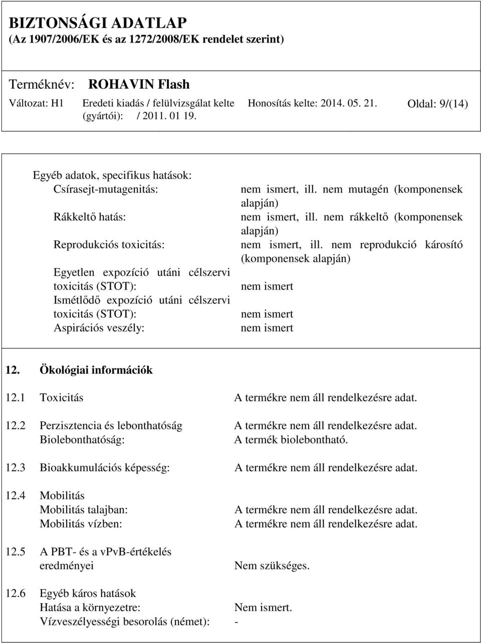 toxicitás (STOT): Aspirációs veszély: nem ismert, ill. nem mutagén (komponensek alapján) nem ismert, ill. nem rákkeltő (komponensek alapján) nem ismert, ill.