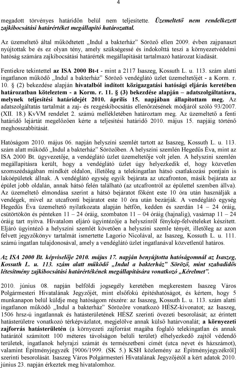 évben zajpanaszt nyújtottak be és ez olyan tény, amely szükségessé és indokolttá teszi a környezetvédelmi hatóság számára zajkibocsátási határérték megállapítását tartalmazó határozat kiadását.