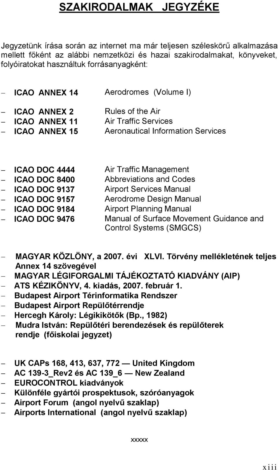 DOC 9137 ICAO DOC 9157 ICAO DOC 9184 ICAO DOC 9476 Air Traffic Management Abbreviations and Codes Airport Services Manual Aerodrome Design Manual Airport Planning Manual Manual of Surface Movement