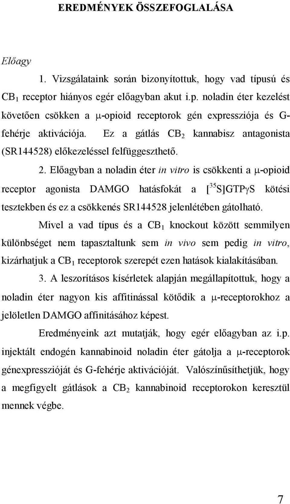 Mivel a vad típus és a CB 1 knockout között semmilyen különbséget nem tapasztaltunk sem in vivo sem pedig in vitro, kizárhatjuk a CB 1 receptorok szerepét ezen hatások kialakításában. 3.