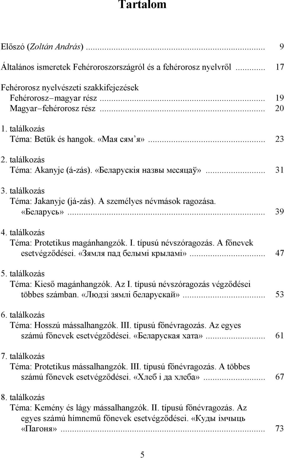 «Беларусь»... 39 4. találkozás Téma: Protetikus magánhangzók. I. típusú névszóragozás. A főnevek esetvégződései. «Зямля пад белымі крыламі»... 47 5. találkozás Téma: Kieső magánhangzók. Az I.