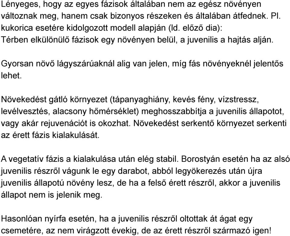 Növekedést gátló környezet (tápanyaghiány, kevés fény, vízstressz, levélvesztés, alacsony hőmérséklet) meghosszabbítja a juvenilis állapotot, vagy akár rejuvenációt is okozhat.