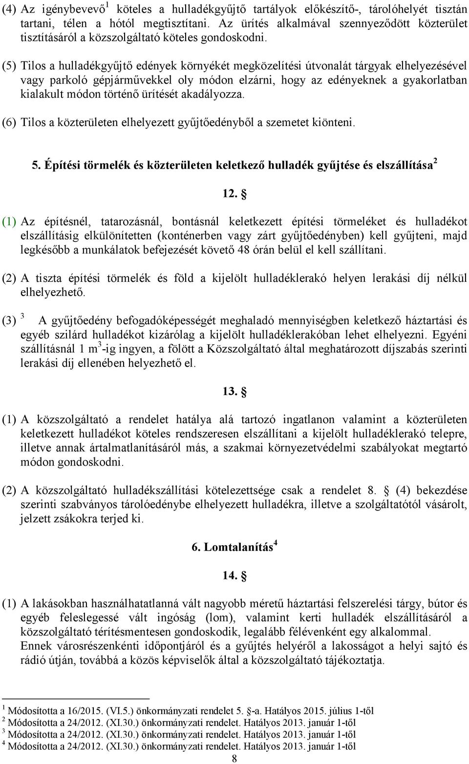 (5) Tilos a hulladékgyűjtő edények környékét megközelítési útvonalát tárgyak elhelyezésével vagy parkoló gépjárművekkel oly módon elzárni, hogy az edényeknek a gyakorlatban kialakult módon történő