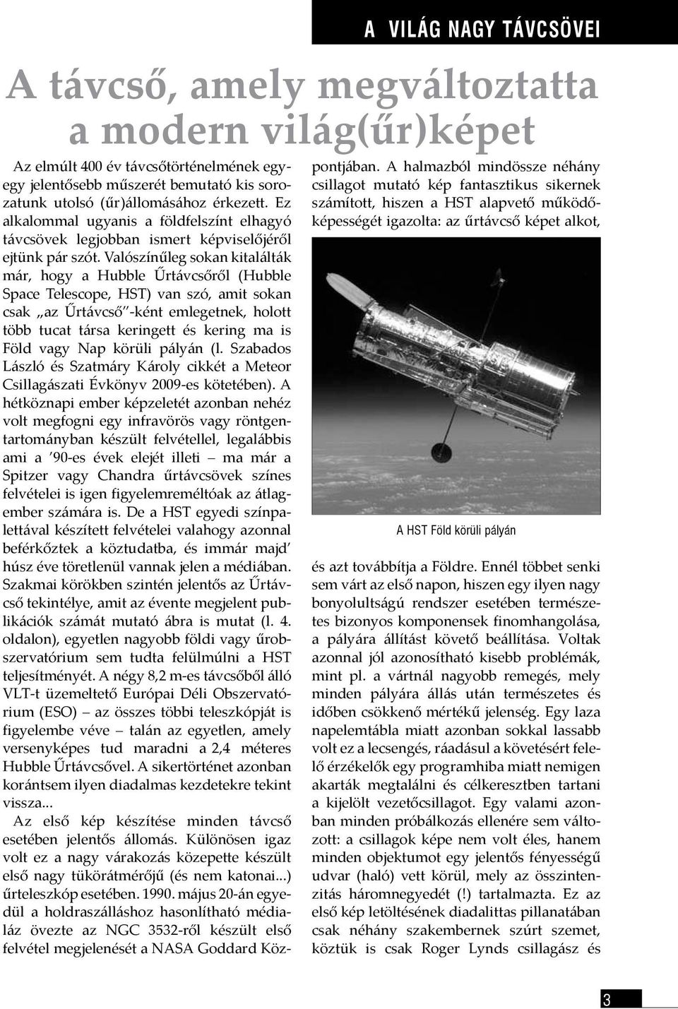 Valószínűleg sokan kitalálták már, hogy a Hubble Űrtávcsőről (Hubble Space Telescope, HST) van szó, amit sokan csak az Űrtávcső -ként emlegetnek, holott több tucat társa keringett és kering ma is