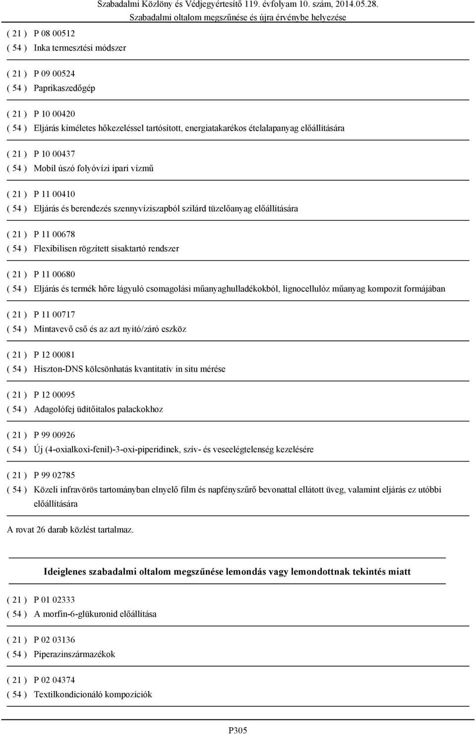 Flexibilisen rögzített sisaktartó rendszer ( 21 ) P 11 00680 ( 54 ) Eljárás és termék hőre lágyuló csomagolási műanyaghulladékokból, lignocellulóz műanyag kompozit formájában ( 21 ) P 11 00717 ( 54 )
