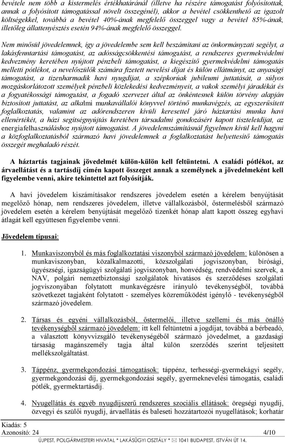 Nem minősül jövedelemnek, így a jövedelembe sem kell beszámítani az önkormányzati segélyt, a lakásfenntartási támogatást, az adósságcsökkentési támogatást, a rendszeres gyermekvédelmi kedvezmény