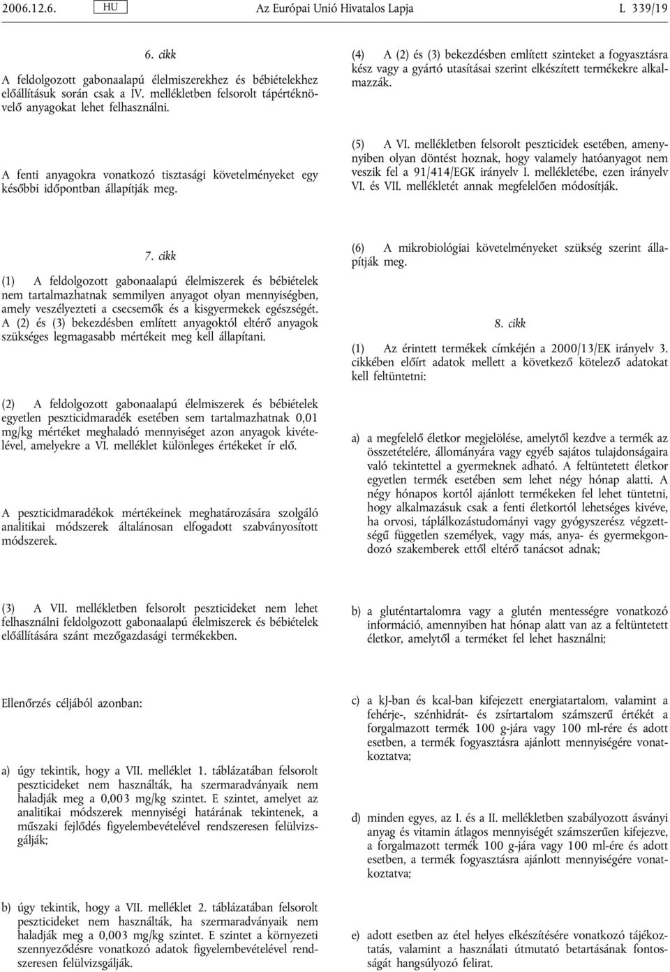 (4) A (2) és (3) bekezdésben említett szinteket a fogyasztásra kész vagy a gyártó utasításai szerint elkészített termékekre alkalmazzák.