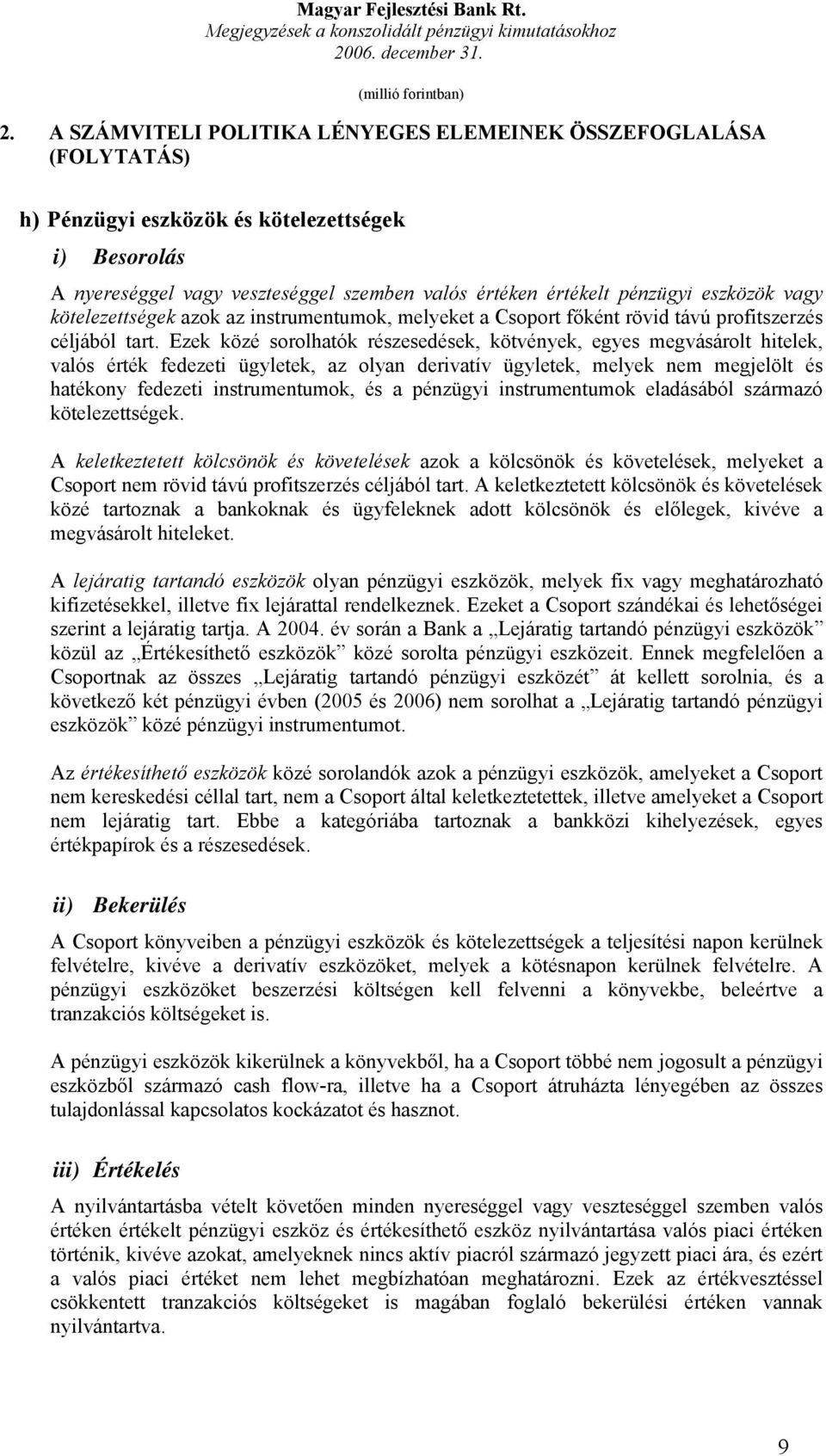 Ezek közé sorolhatók részesedések, kötvények, egyes megvásárolt hitelek, valós érték fedezeti ügyletek, az olyan derivatív ügyletek, melyek nem megjelölt és hatékony fedezeti instrumentumok, és a