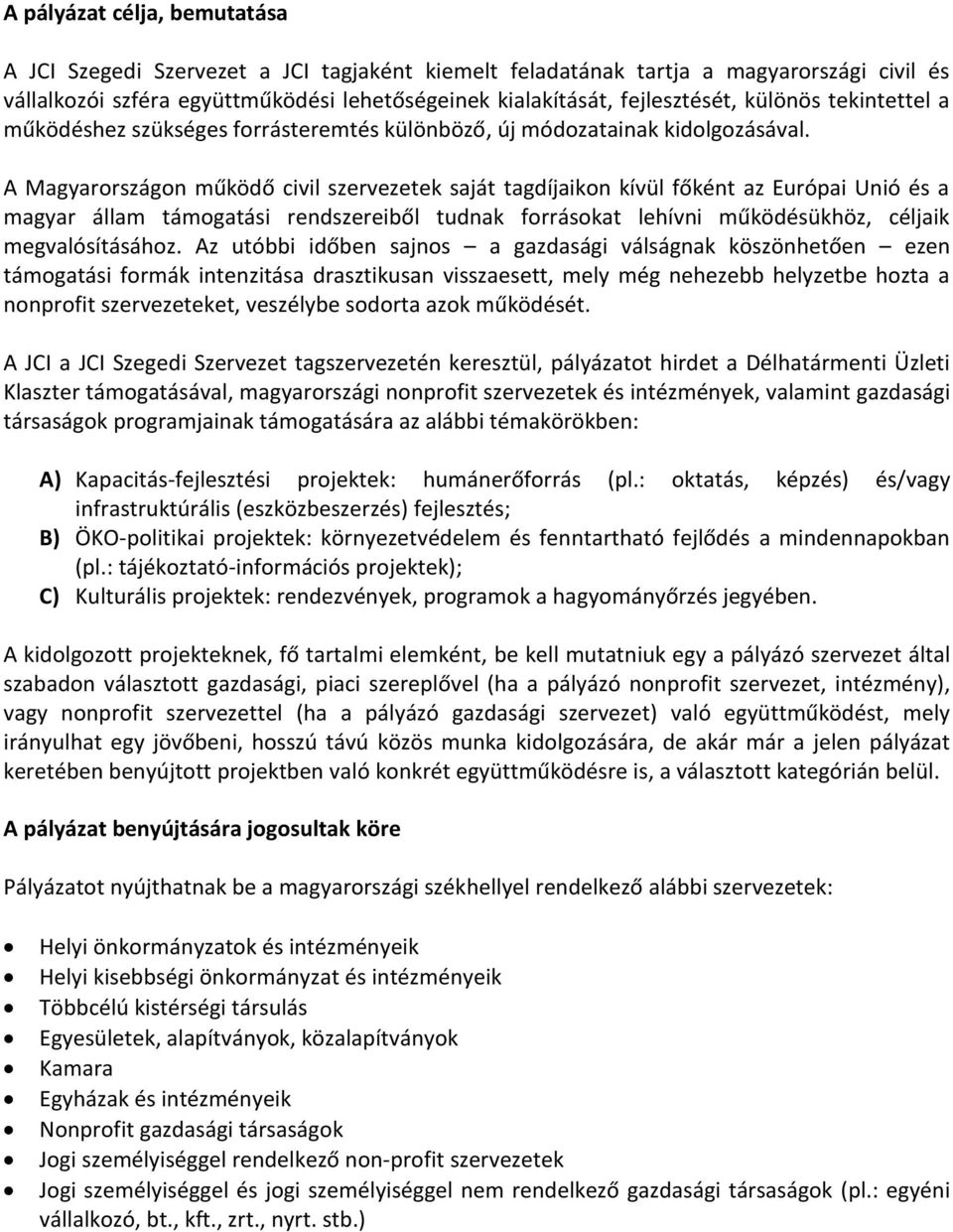 A Magyarországon működő civil szervezetek saját tagdíjaikon kívül főként az Európai Unió és a magyar állam támogatási rendszereiből tudnak forrásokat lehívni működésükhöz, céljaik megvalósításához.