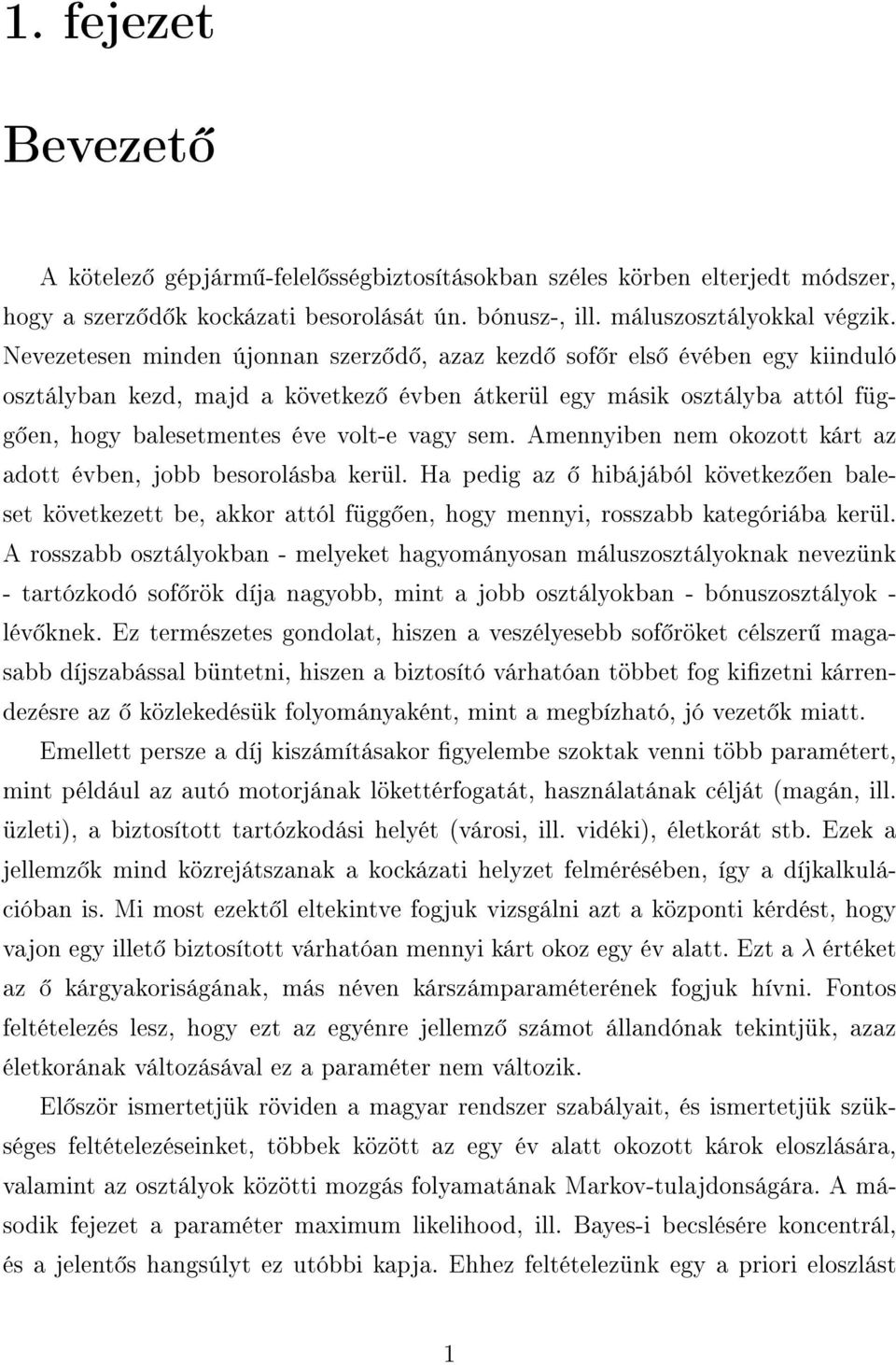 Amennyiben nem okozott kárt az adott évben, jobb besorolásba kerül. Ha pedig az hibájából következ en baleset következett be, akkor attól függ en, hogy mennyi, rosszabb kategóriába kerül.