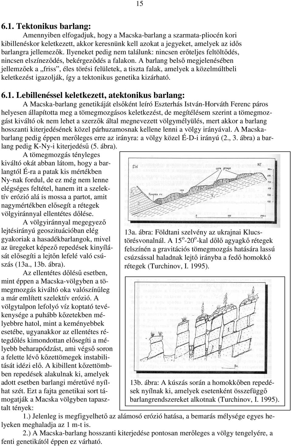 A barlang belsı megjelenésében jellemzıek a friss, éles törési felületek, a tiszta falak, amelyek a közelmúltbeli keletkezést igazolják, így a tektonikus genetika kizárható. 6.1.