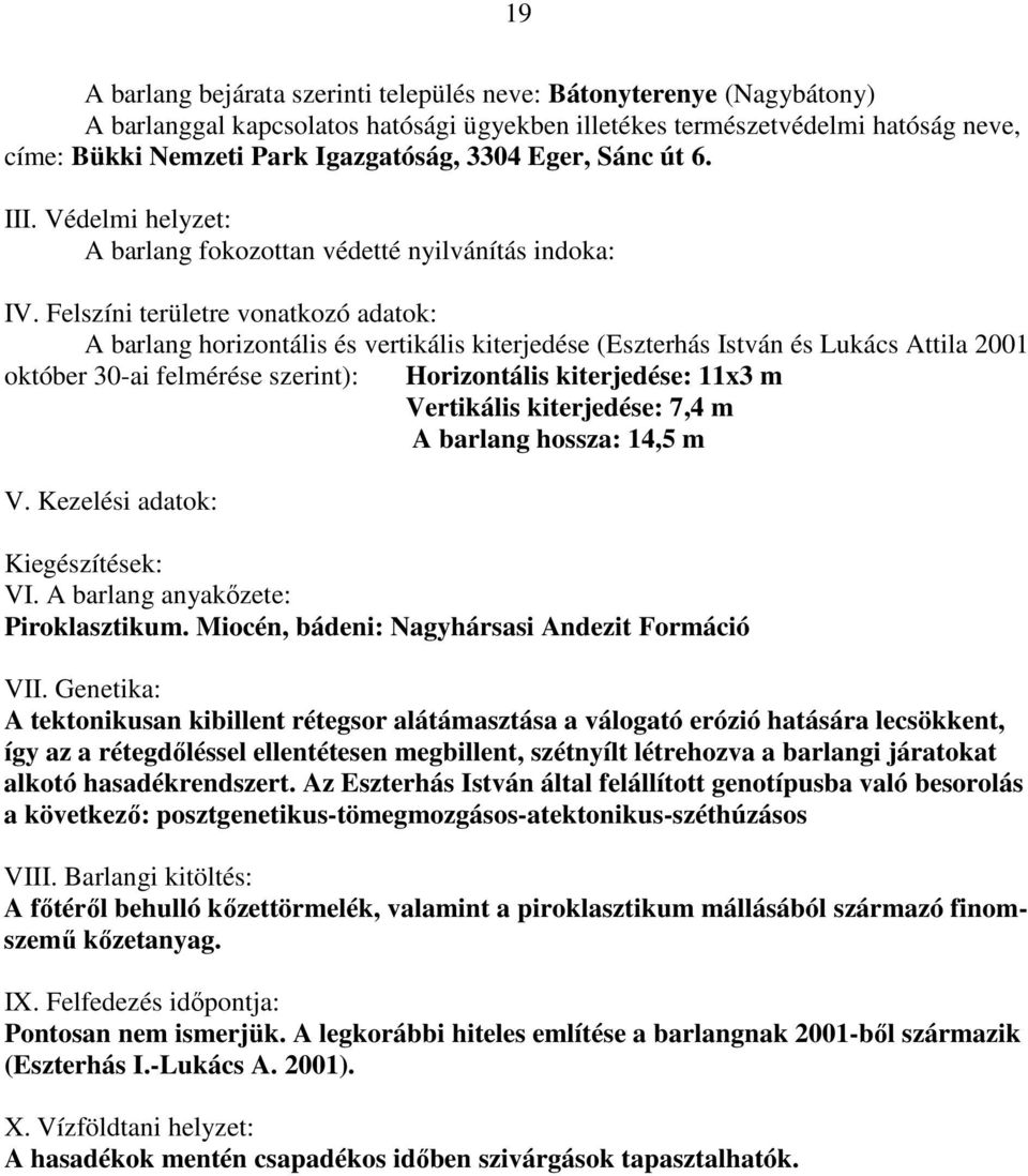 Felszíni területre vonatkozó adatok: A barlang horizontális és vertikális kiterjedése (Eszterhás István és Lukács Attila 2001 október 30-ai felmérése szerint): Horizontális kiterjedése: 11x3 m