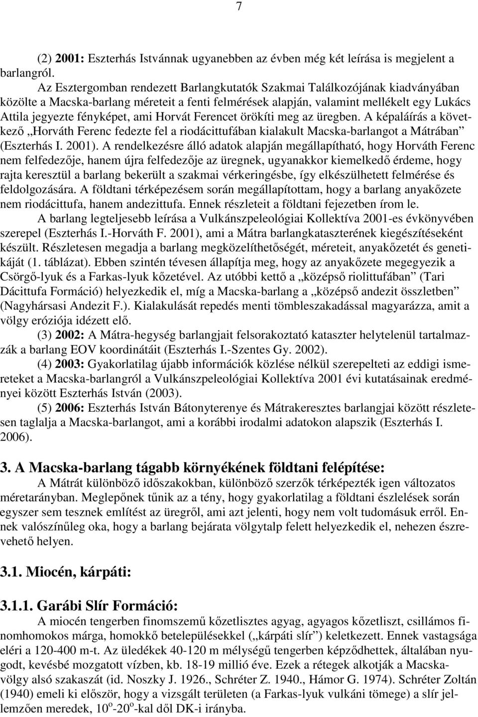 Horvát Ferencet örökíti meg az üregben. A képaláírás a következı Horváth Ferenc fedezte fel a riodácittufában kialakult Macska-barlangot a Mátrában (Eszterhás I. 2001).