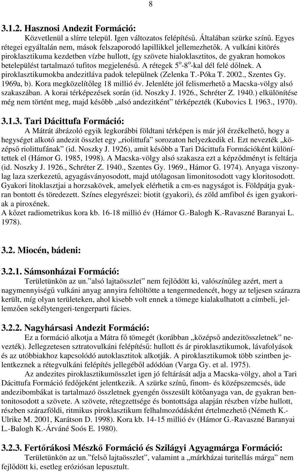 A piroklasztikumokba andezitláva padok települnek (Zelenka T.-Póka T. 2002., Szentes Gy. 1969a, b). Kora megközelítıleg 18 millió év. Jelenléte jól felismerhetı a Macska-völgy alsó szakaszában.