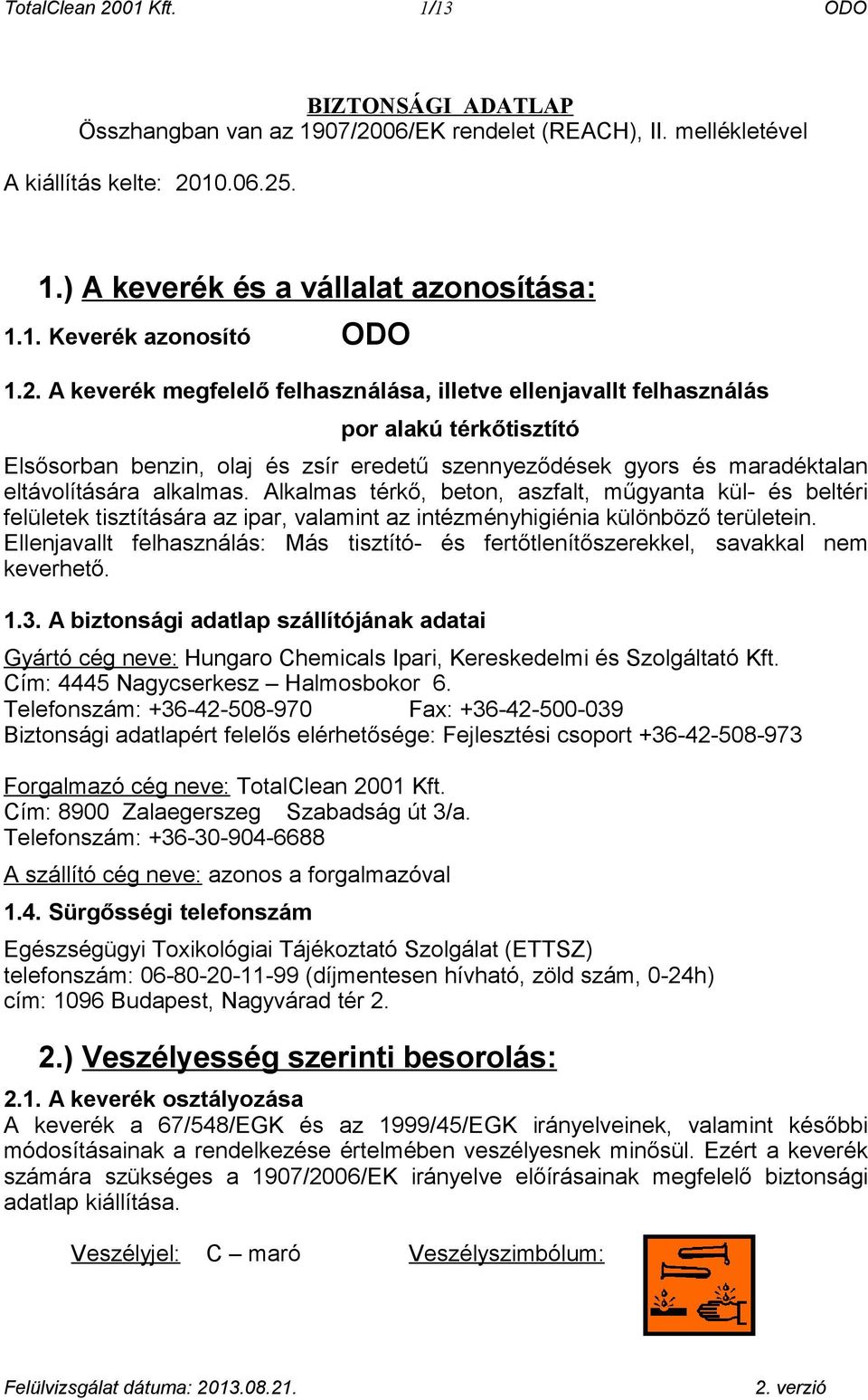 Alkalmas térkő, beton, aszfalt, műgyanta kül- és beltéri felületek tisztítására az ipar, valamint az intézményhigiénia különböző területein.