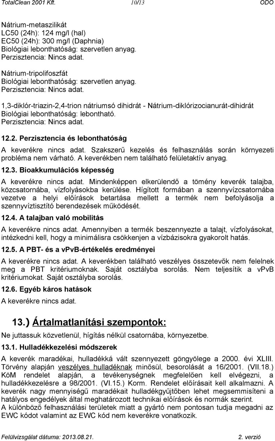 1,3-diklór-triazin-2,4-trion nátriumsó dihidrát - Nátrium-diklórizocianurát-dihidrát Biológiai lebonthatóság: lebontható. Perzisztencia: Nincs adat. 12.2. Perzisztencia és lebonthatóság A keverékre.