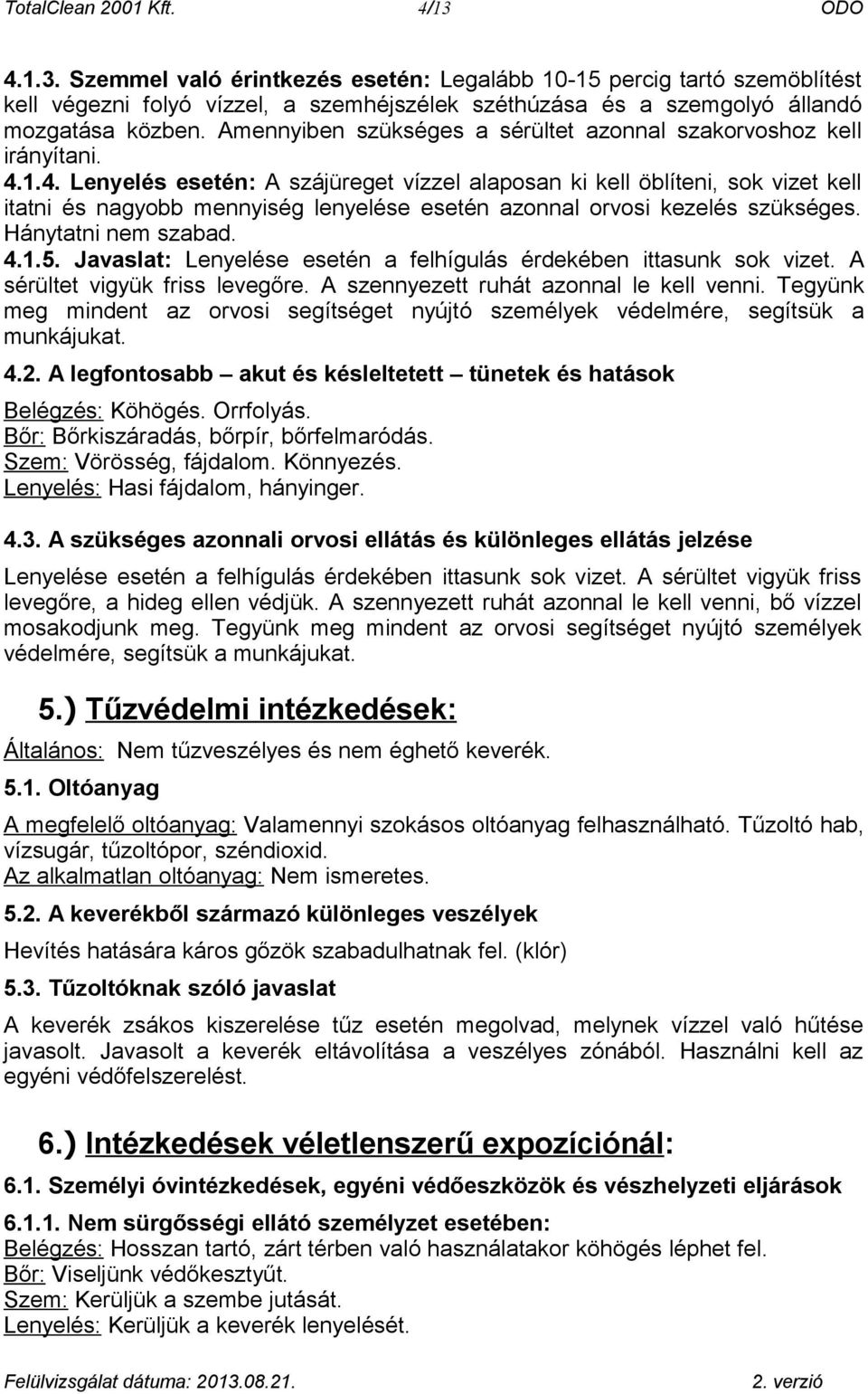 1.4. Lenyelés esetén: A szájüreget vízzel alaposan ki kell öblíteni, sok vizet kell itatni és nagyobb mennyiség lenyelése esetén azonnal orvosi kezelés szükséges. Hánytatni nem szabad. 4.1.5.