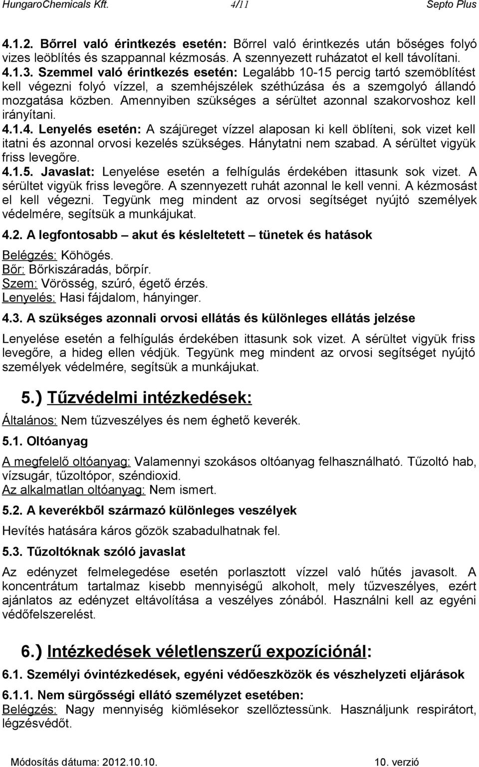 Szemmel való érintkezés esetén: Legalább 10-15 percig tartó szemöblítést kell végezni folyó vízzel, a szemhéjszélek széthúzása és a szemgolyó állandó mozgatása közben.