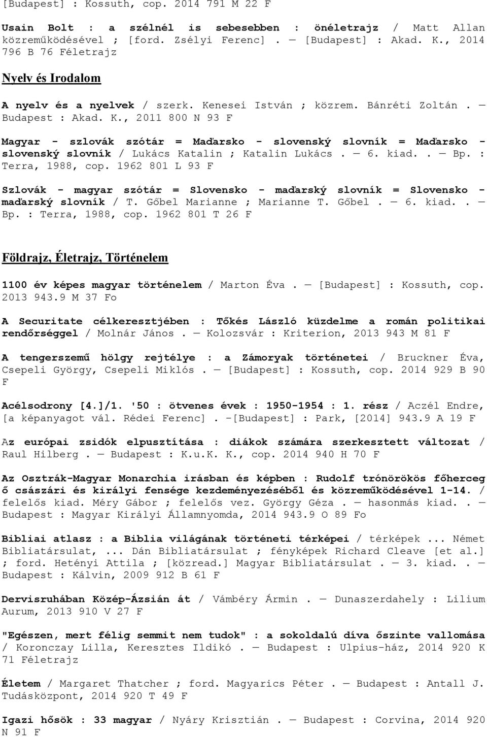 kiad.. Bp. : Terra, 1988, cop. 1962 801 L 93 Szlovák - magyar szótár = Slovensko - maďarský slovník = Slovensko - maďarský slovník / T. Gőbel Marianne ; Marianne T. Gőbel. 6. kiad.. Bp. : Terra, 1988, cop. 1962 801 T 26 öldrajz, Életrajz, Történelem 1100 év képes magyar történelem / Marton Éva.