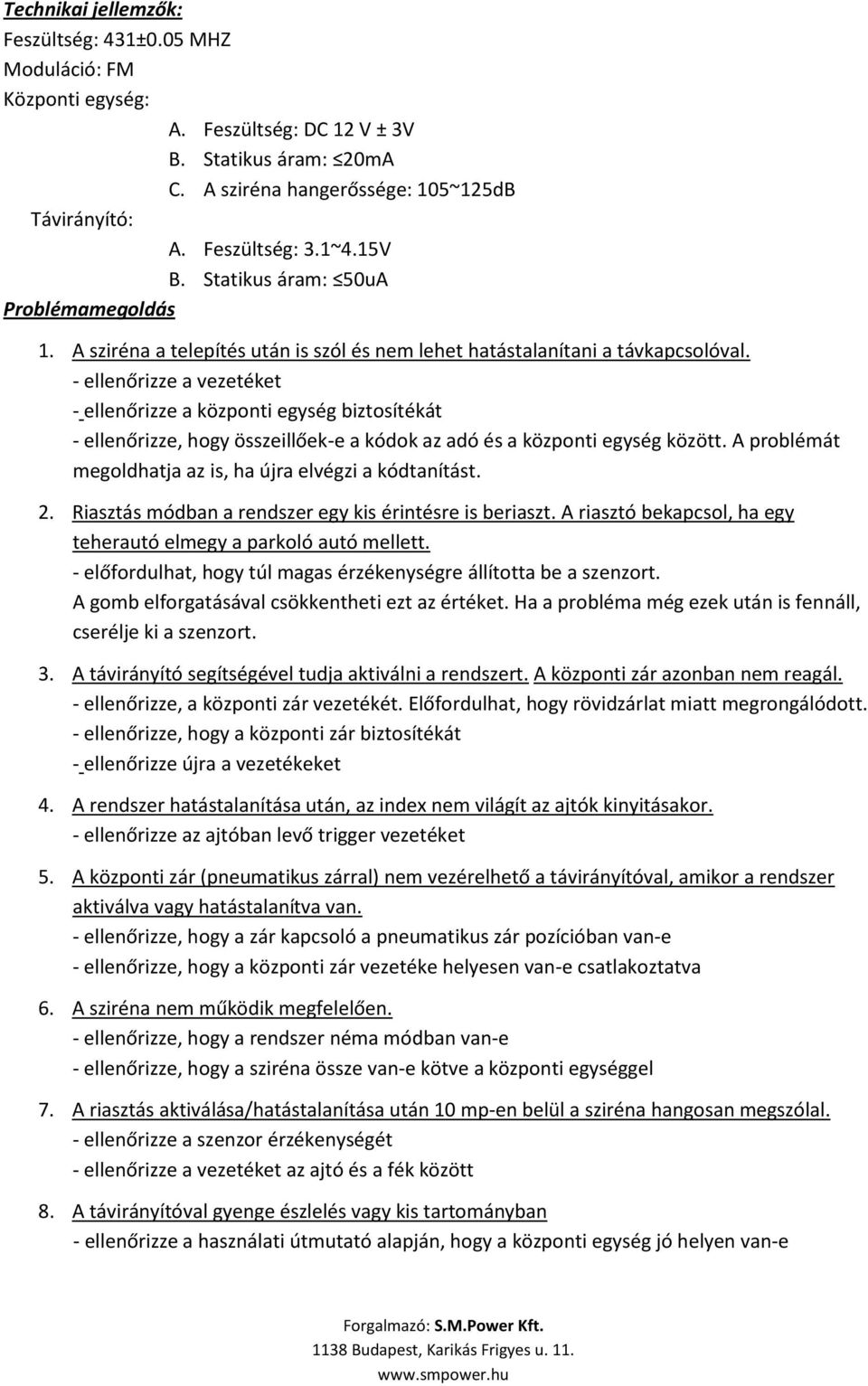 - ellenőrizze a vezetéket - ellenőrizze a központi egység biztosítékát - ellenőrizze, hogy összeillőek-e a kódok az adó és a központi egység között.