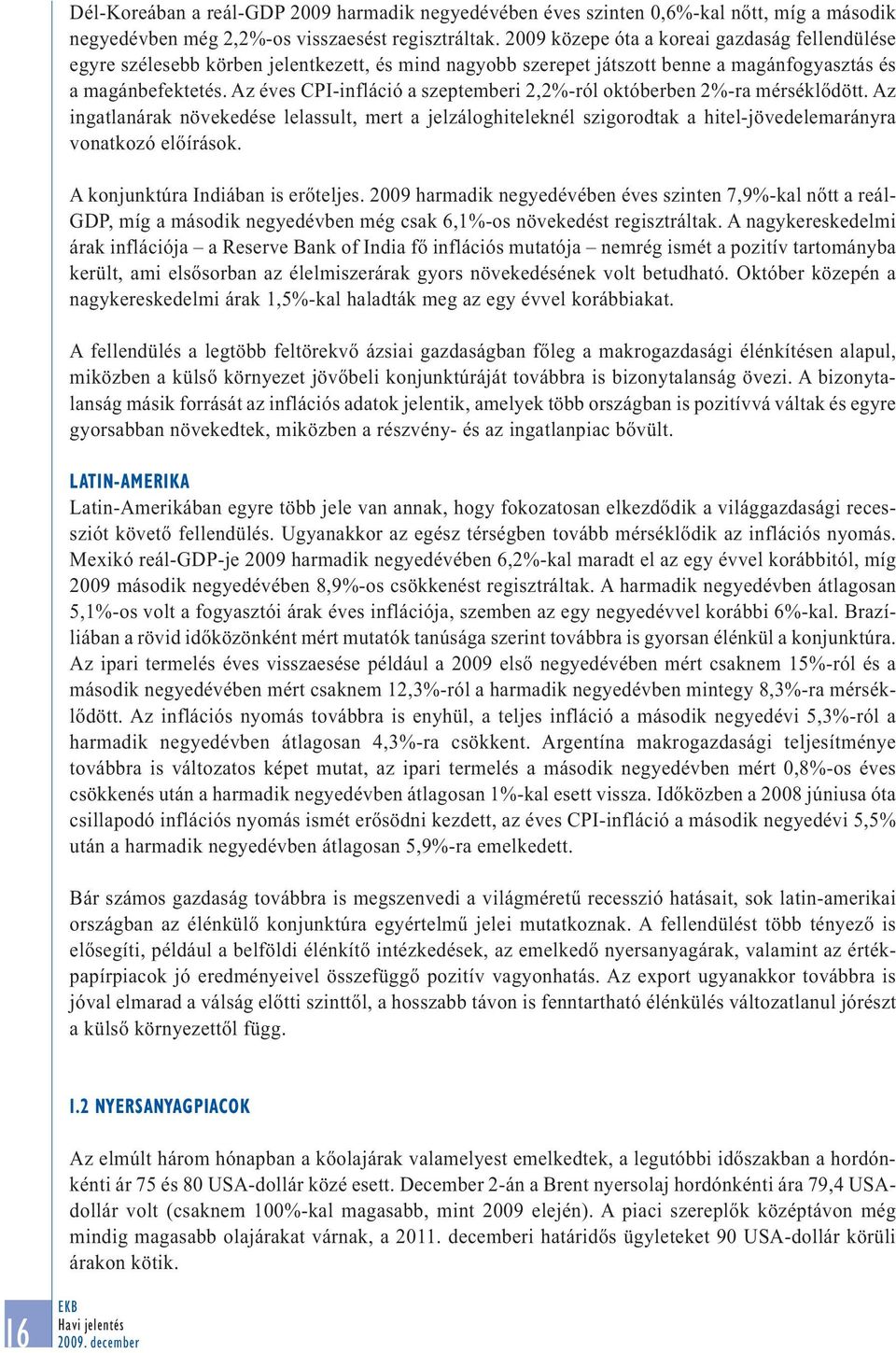 Az éves CPI-infláció a szeptemberi 2,2%-ról októberben 2%-ra mérséklődött. Az ingatlanárak növekedése lelassult, mert a jelzáloghiteleknél szigorodtak a hitel-jövedelemarányra vonatkozó előírások.