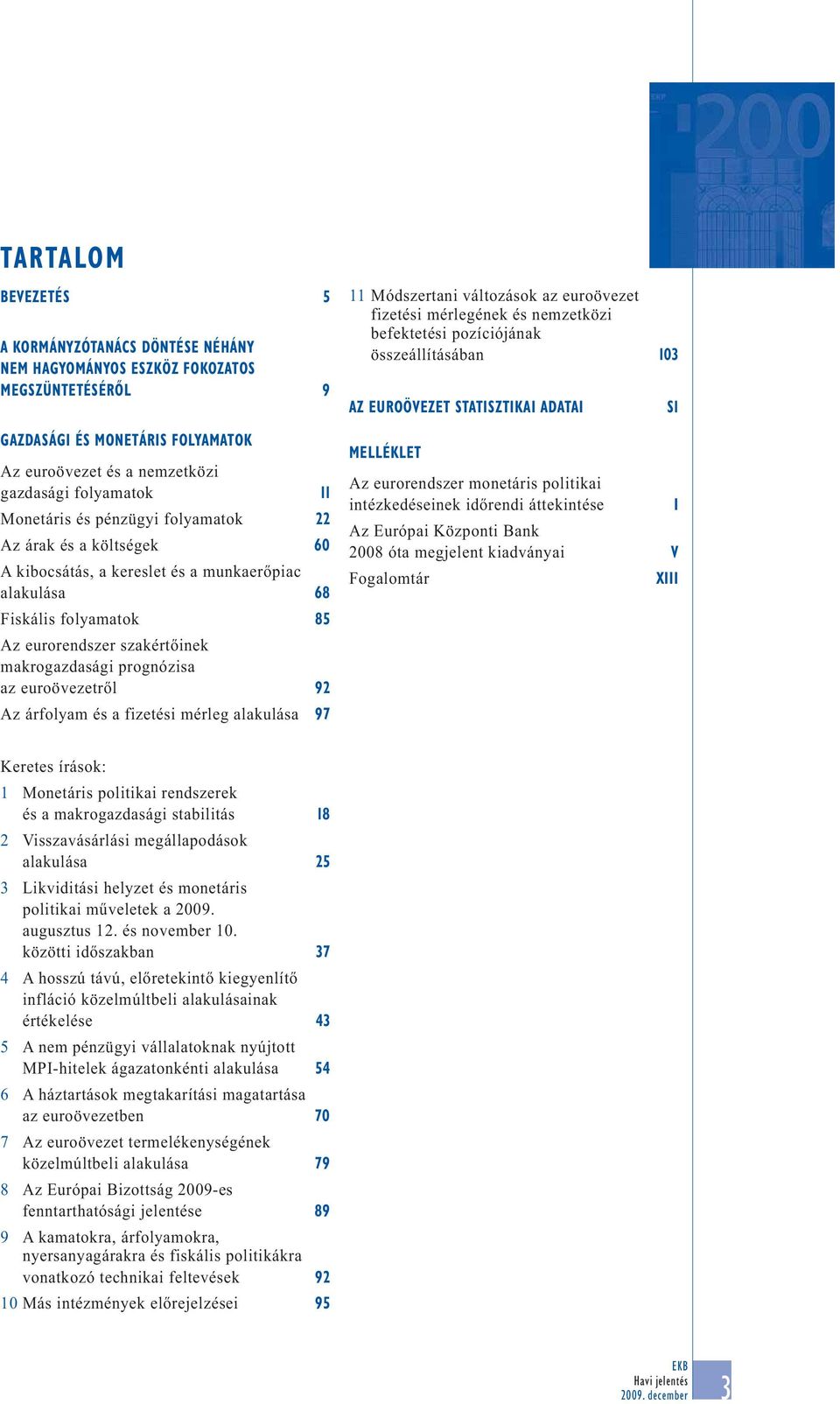 euroövezetről 92 Az árfolyam és a fizetési mérleg alakulása 97 11 Módszertani változások az euroövezet fizetési mérlegének és nemzetközi befektetési pozíciójának összeállításában 13 AZ EUROÖVEZET