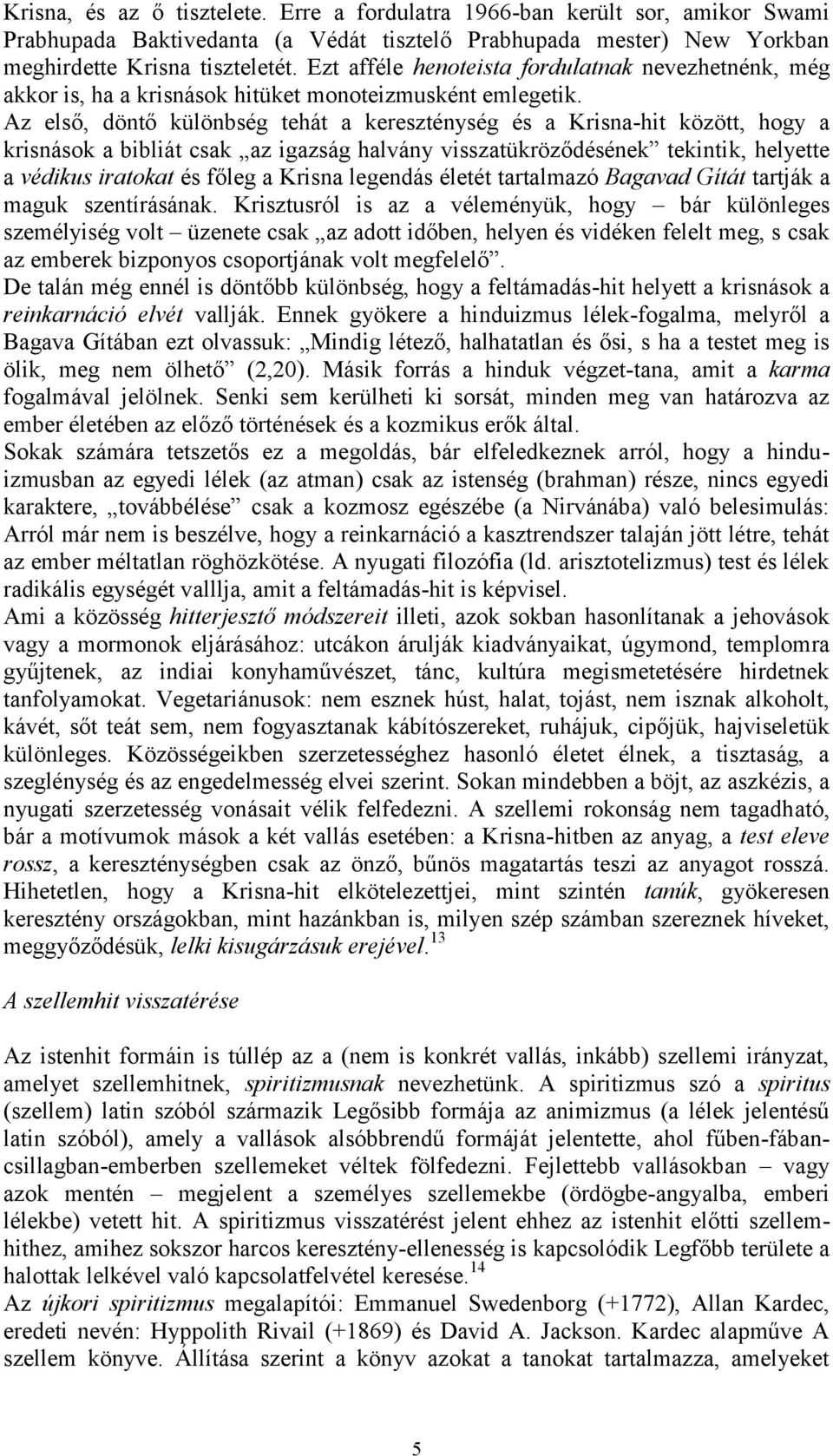 Az első, döntő különbség tehát a kereszténység és a Krisna-hit között, hogy a krisnások a bibliát csak az igazság halvány visszatükröződésének tekintik, helyette a védikus iratokat és főleg a Krisna