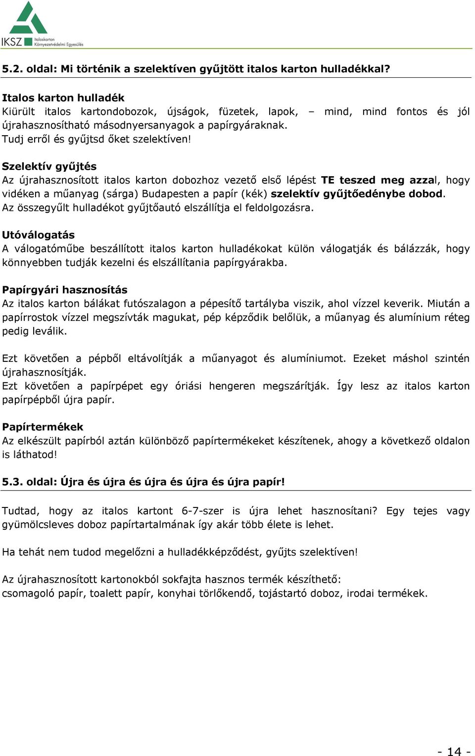 Szelektív gyűjtés Az újrahasznosított italos karton dobozhoz vezető első lépést TE teszed meg azzal, hogy vidéken a műanyag (sárga) Budapesten a papír (kék) szelektív gyűjtőedénybe dobod.