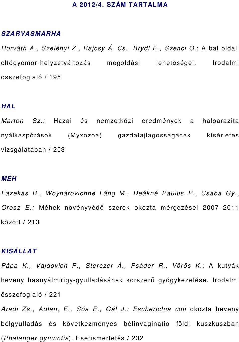 , Woynárovichné Láng M., Deákné Paulus P., Csaba Gy., Orosz E.: Méhek növényvédő szerek okozta mérgezései 2007 2011 között / 213 KISÁLLAT Pápa K., Vajdovich P., Sterczer Á., Psáder R., Vörös K.