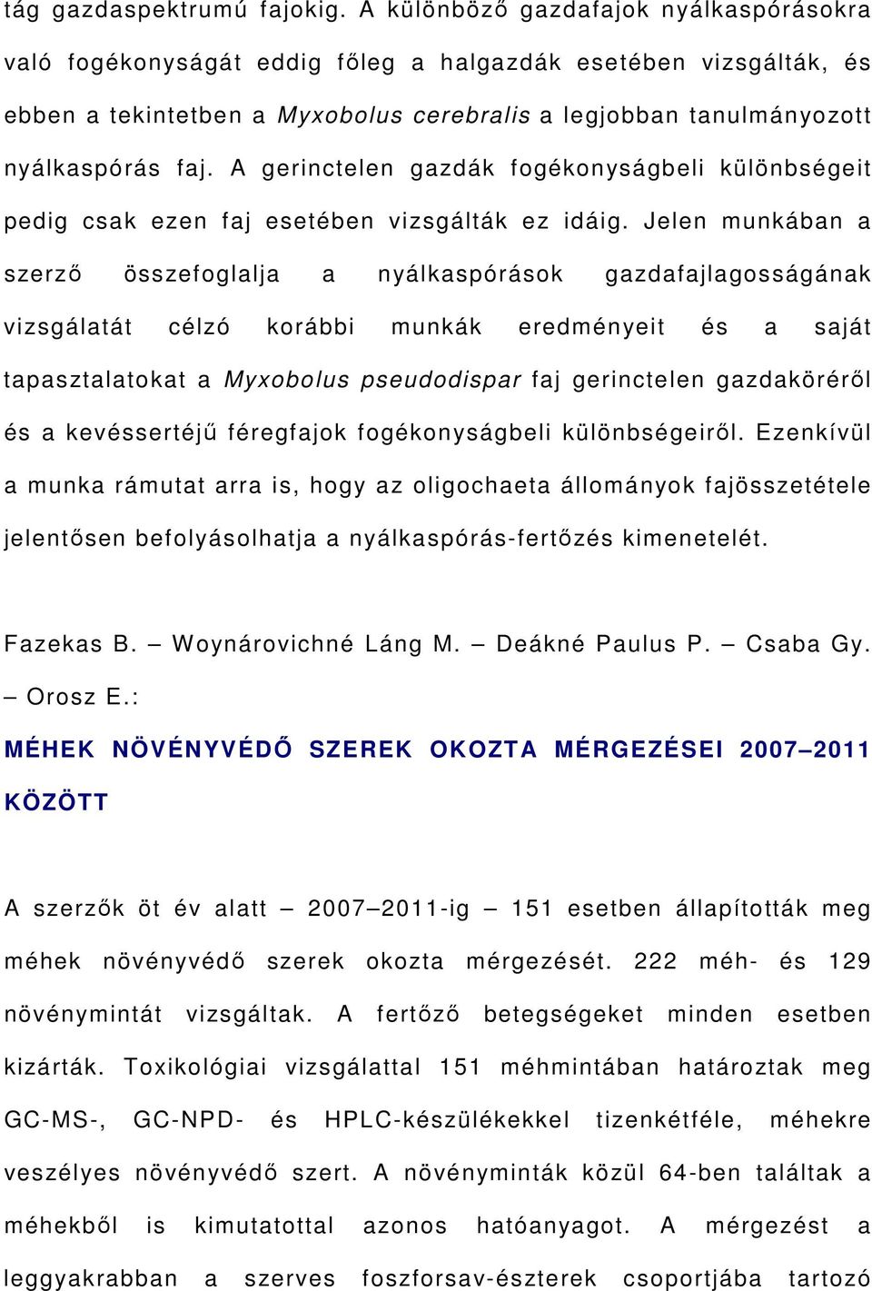 A gerinctelen gazdák fogékonyságbeli különbségeit pedig csak ezen faj esetében vizsgálták ez idáig.