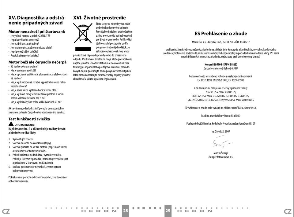 Nie je upchaná, zaštiknutá, zlomená sacia alebo výtlačná hadica? Nie je vyskrutkovaná skrutka výpustného alebo nalievacieho otvoru? Nie je sacia alebo výtlačná hadica veľmi dlhá?