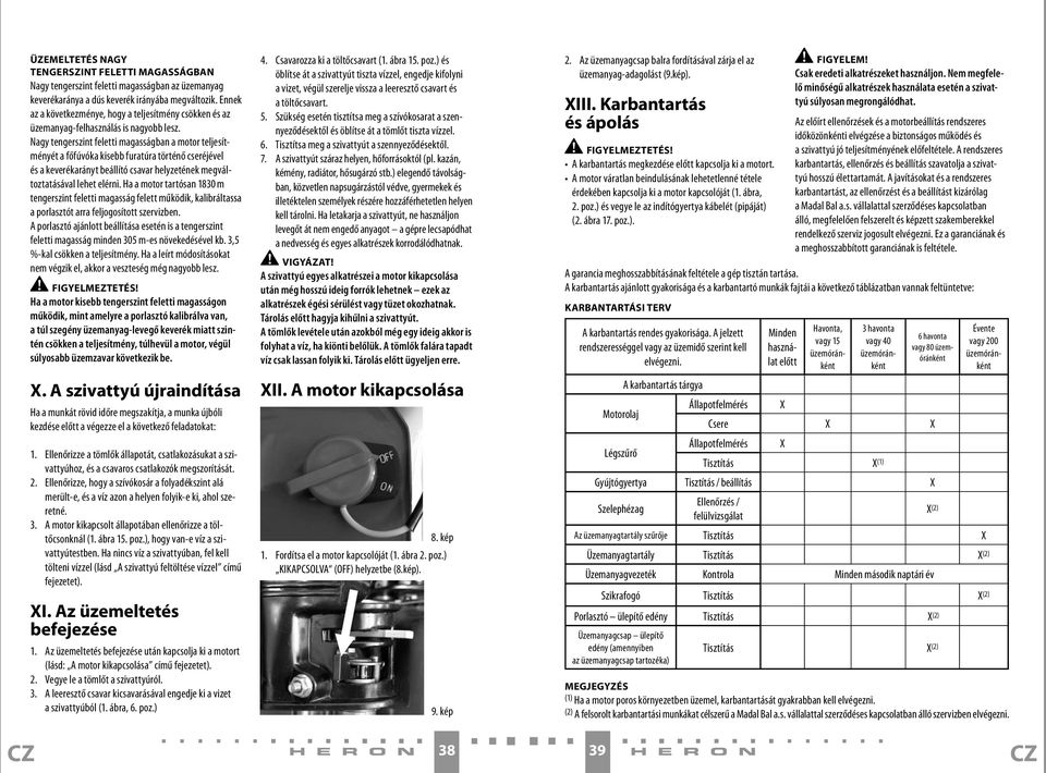 Nagy tengerszint feletti magasságban a motor teljesítményét a főfúvóka kisebb furatúra történő cseréjével és a keverékarányt beállító csavar helyzetének megváltoztatásával lehet elérni.