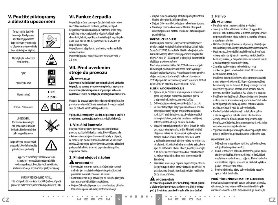 Nepoužívejte v uzavřených prostorách. Oxid uhelnatý je při vdechnutí jedovatý. 1 (ON) 0 (OFF) Vyperte a vymačkejte vložku v roztoku saponátu nepoužívejte rozpouštědla. Nechte vyschnout.