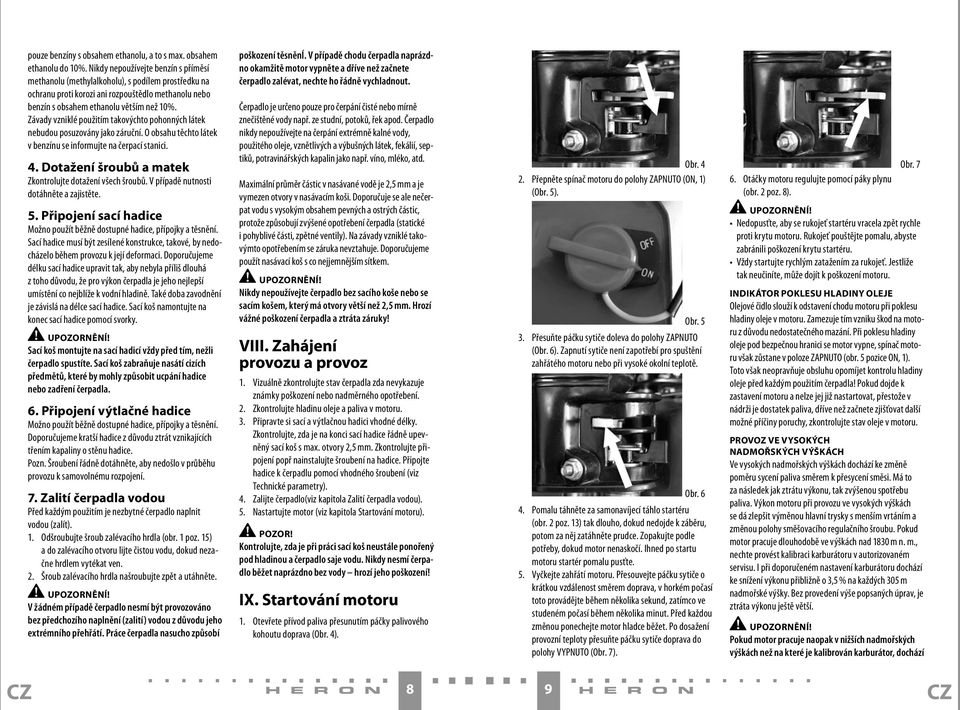 Závady vzniklé použitím takovýchto pohonných látek nebudou posuzovány jako záruční. O obsahu těchto látek v benzínu se informujte na čerpací stanici. 4.