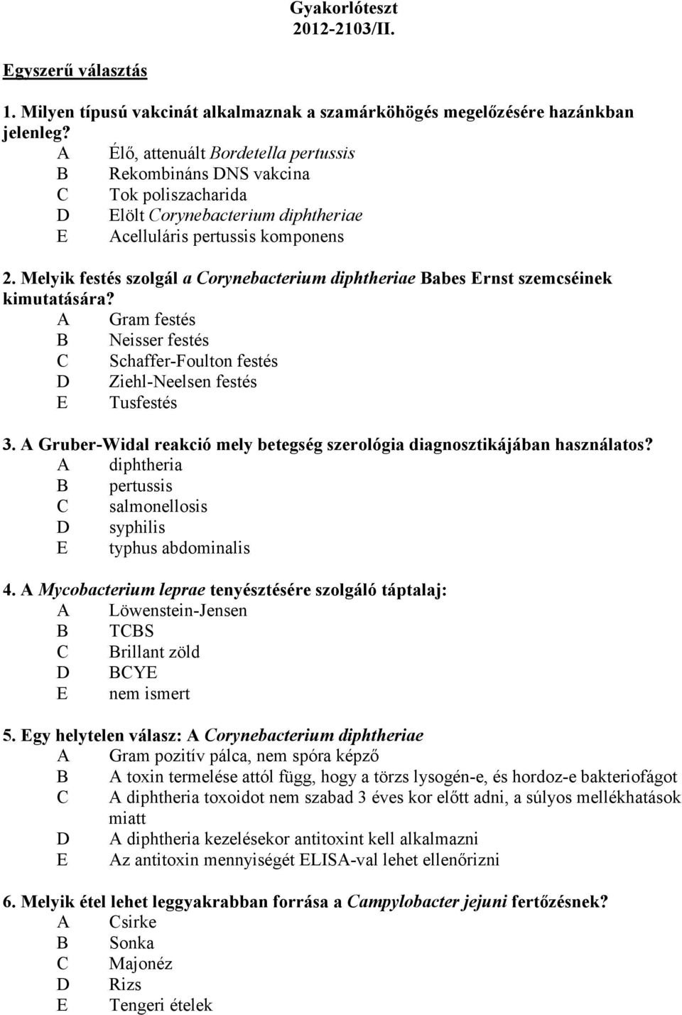 Melyik festés szolgál a Corynebacterium diphtheriae Babes Ernst szemcséinek kimutatására? A Gram festés B Neisser festés C Schaffer-Foulton festés D Ziehl-Neelsen festés E Tusfestés 3.