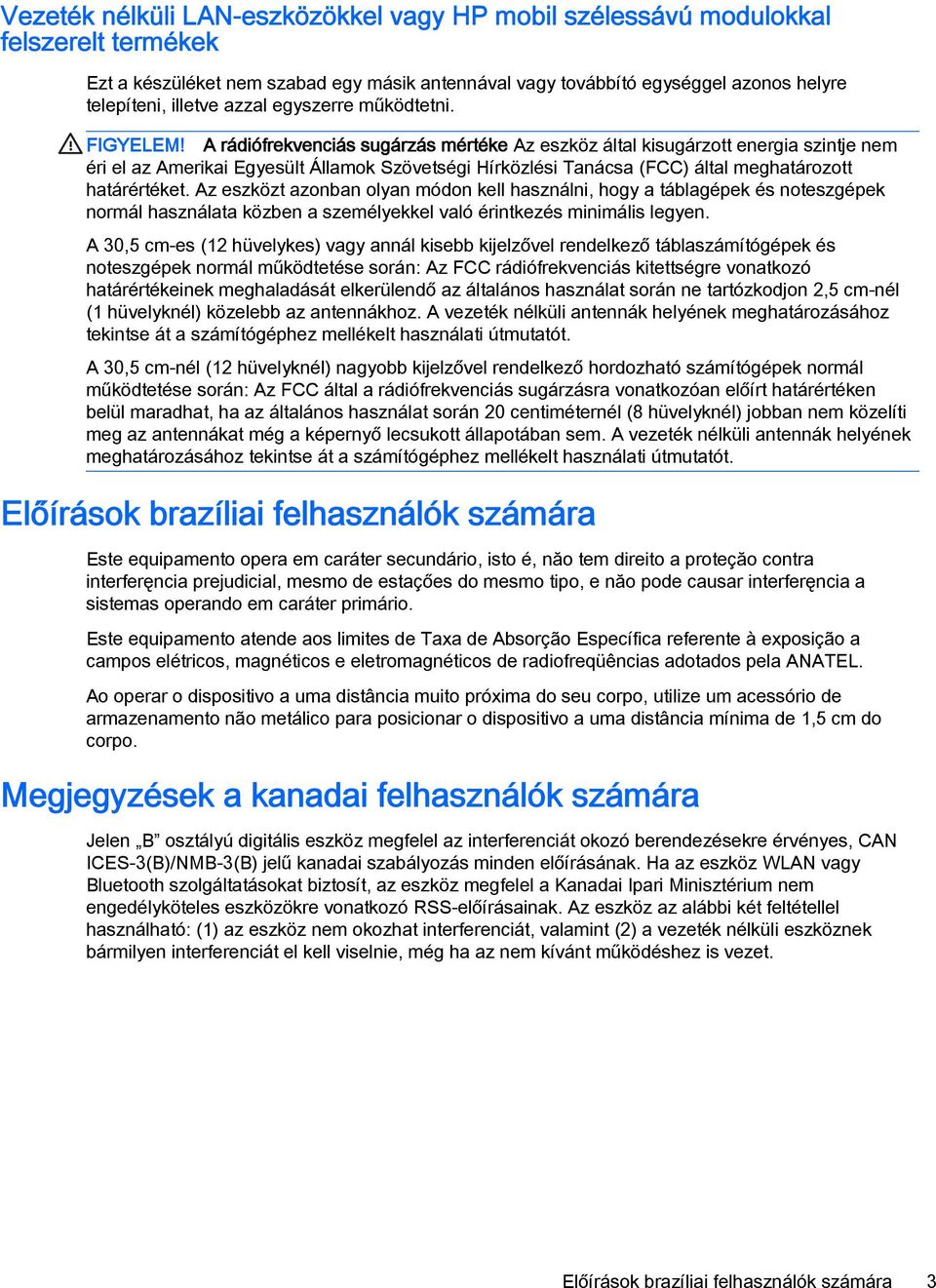 A rádiófrekvenciás sugárzás mértéke Az eszköz által kisugárzott energia szintje nem éri el az Amerikai Egyesült Államok Szövetségi Hírközlési Tanácsa (FCC) által meghatározott határértéket.