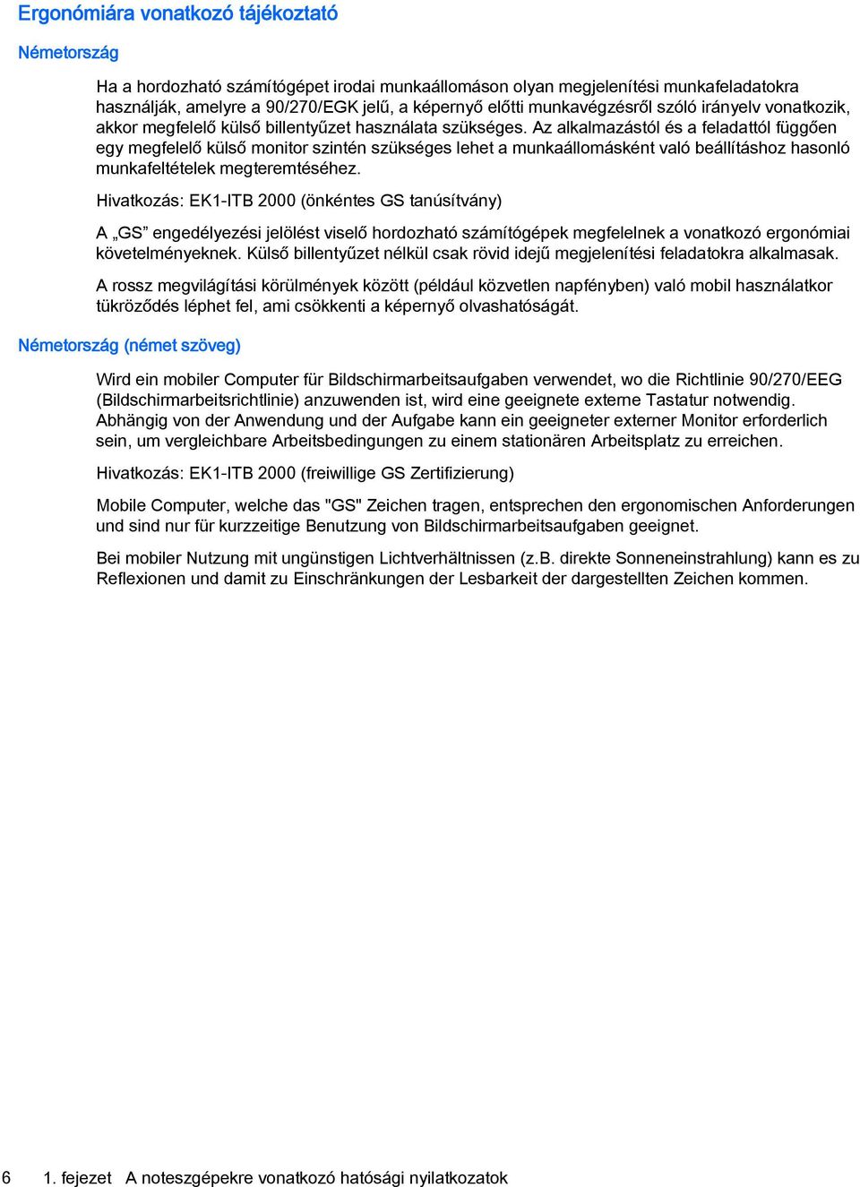 Az alkalmazástól és a feladattól függően egy megfelelő külső monitor szintén szükséges lehet a munkaállomásként való beállításhoz hasonló munkafeltételek megteremtéséhez.