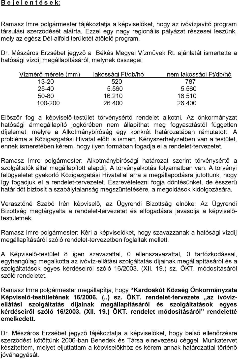 ajánlatát ismertette a hatósági vízdíj megállapításáról, melynek összegei: Vízmérő mérete (mm) lakossági Ft/db/hó nem lakossági Ft/db/hó 13-20 520 787 25-40 5.560 5.560 50-80 16.210 16.510 100-200 26.