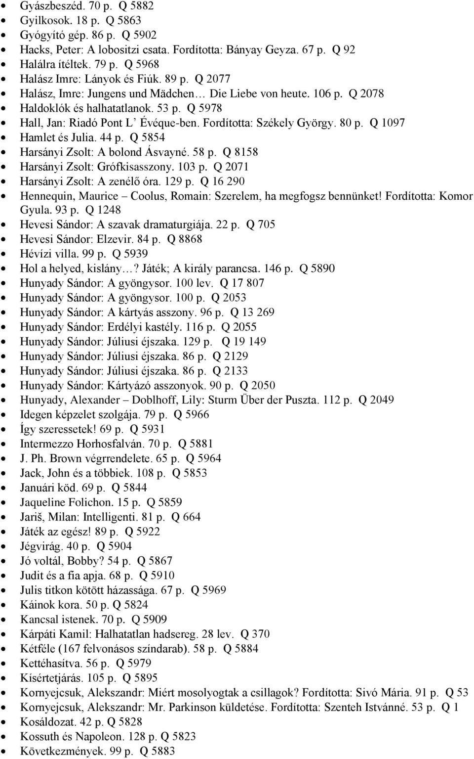 Fordította: Székely György. 80 p. Q 1097 Hamlet és Julia. 44 p. Q 5854 Harsányi Zsolt: A bolond Ásvayné. 58 p. Q 8158 Harsányi Zsolt: Grófkisasszony. 103 p. Q 2071 Harsányi Zsolt: A zenélő óra. 129 p.