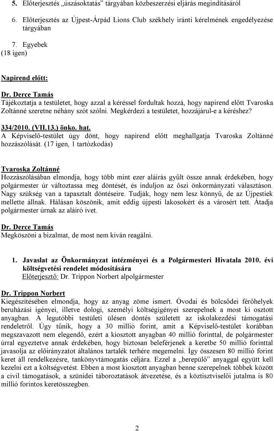 Megkérdezi a testületet, hozzájárul-e a kéréshez? 334/2010. (VII.13.) önko. hat. A Képviselő-testület úgy dönt, hogy napirend előtt meghallgatja Tvaroska Zoltánné hozzászólását.