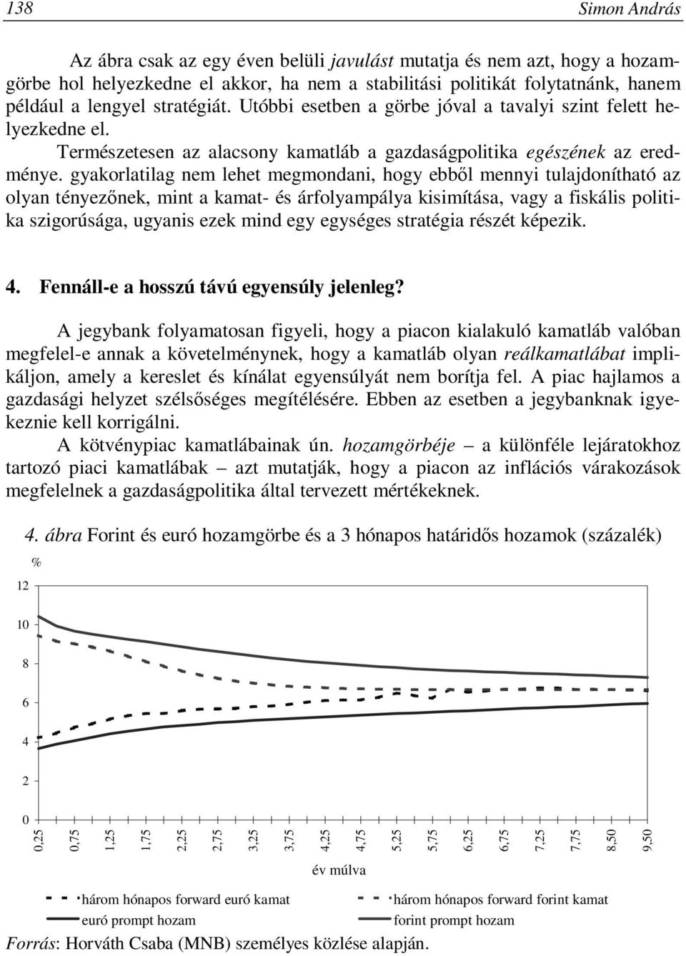 gyakorlatilag nem lehet megmondani, hogy ebből mennyi tulajdonítható az olyan tényezőnek, mint a kamat- és árfolyampálya kisimítása, vagy a fiskális politika szigorúsága, ugyanis ezek mind egy