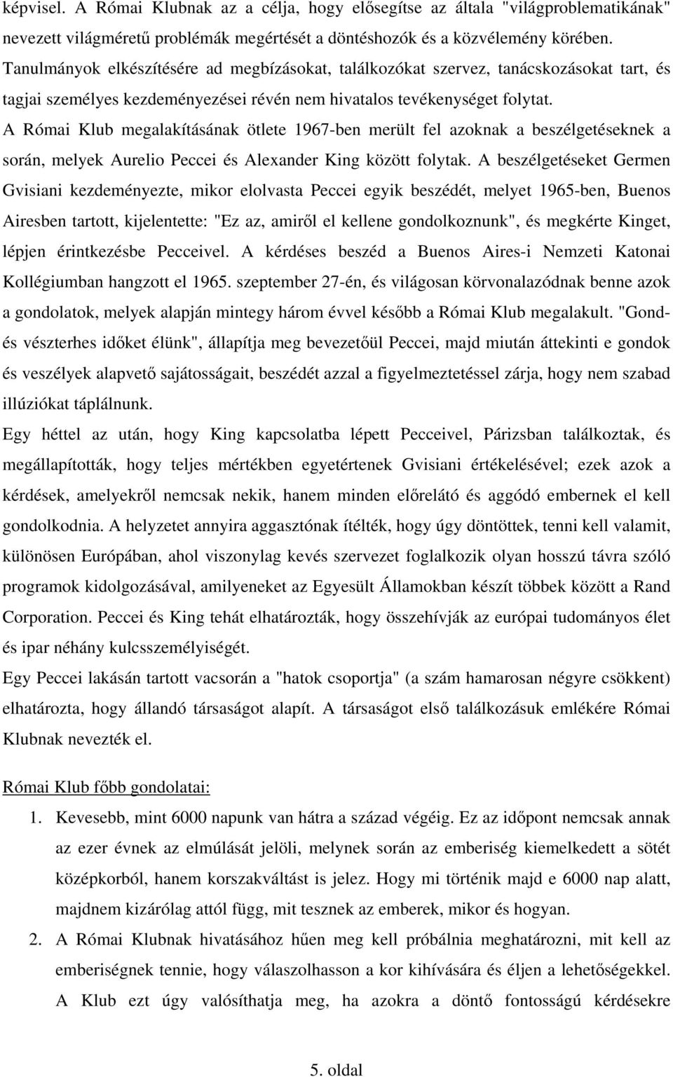 A Római Klub megalakításának ötlete 1967-ben merült fel azoknak a beszélgetéseknek a során, melyek Aurelio Peccei és Alexander King között folytak.