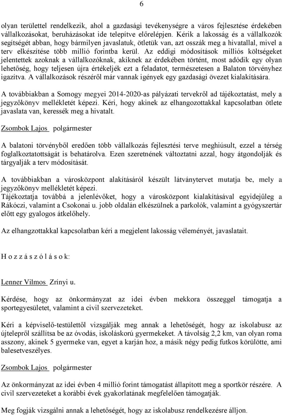 Az eddigi módosítások milliós költségeket jelentettek azoknak a vállalkozóknak, akiknek az érdekében történt, most adódik egy olyan lehetőség, hogy teljesen újra értékeljék ezt a feladatot,